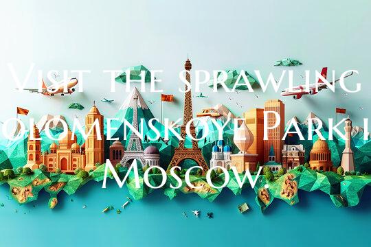 Visit the sprawling Kolomenskoye Park in Moscow.