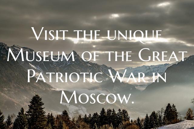 Visit the unique Museum of the Great Patriotic War...